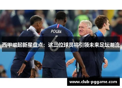 西甲崛起新星盘点：这三位球员将引领未来足坛潮流