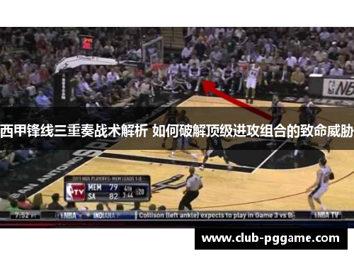 西甲锋线三重奏战术解析 如何破解顶级进攻组合的致命威胁