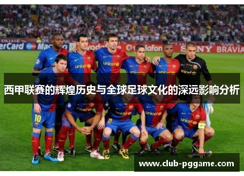 西甲联赛的辉煌历史与全球足球文化的深远影响分析