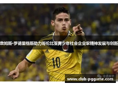 詹姆斯·罗德里格斯助力哥伦比亚青少年社会企业家精神发展与创新