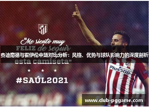费迪南德与霍伊伦中场对比分析：风格、优势与球队影响力的深度剖析